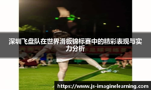 深圳飞盘队在世界滑板锦标赛中的精彩表现与实力分析