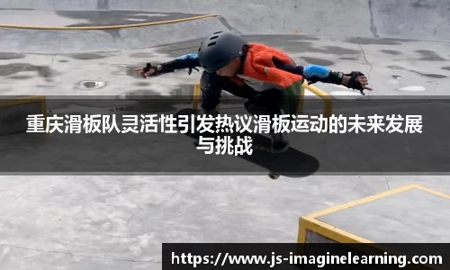 重庆滑板队灵活性引发热议滑板运动的未来发展与挑战