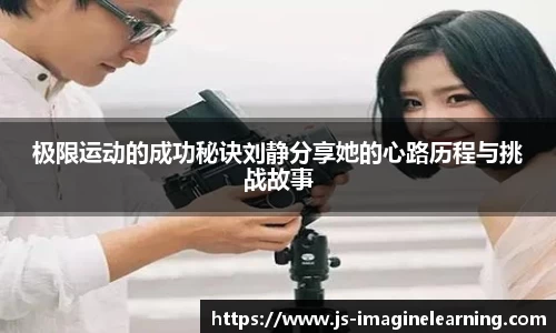 极限运动的成功秘诀刘静分享她的心路历程与挑战故事