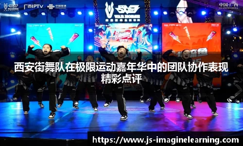 西安街舞队在极限运动嘉年华中的团队协作表现精彩点评