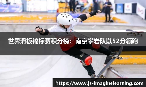 世界滑板锦标赛积分榜：南京攀岩队以52分领跑