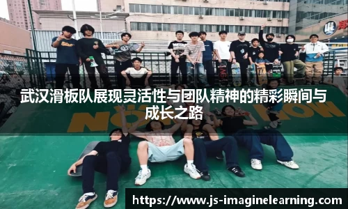 武汉滑板队展现灵活性与团队精神的精彩瞬间与成长之路