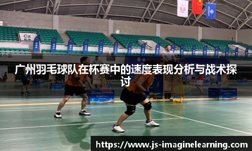 广州羽毛球队在杯赛中的速度表现分析与战术探讨