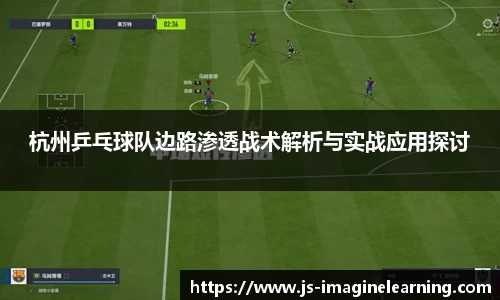 杭州乒乓球队边路渗透战术解析与实战应用探讨