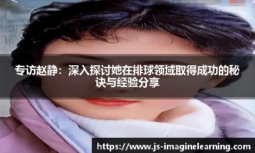 专访赵静：深入探讨她在排球领域取得成功的秘诀与经验分享