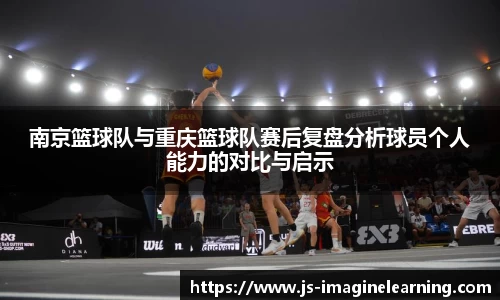 南京篮球队与重庆篮球队赛后复盘分析球员个人能力的对比与启示