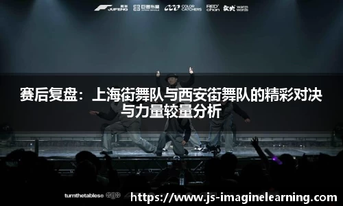 赛后复盘：上海街舞队与西安街舞队的精彩对决与力量较量分析