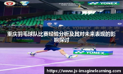 重庆羽毛球队比赛经验分析及其对未来表现的影响探讨