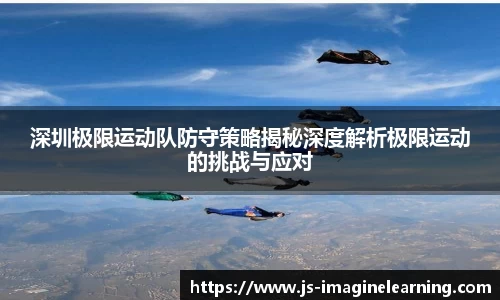深圳极限运动队防守策略揭秘深度解析极限运动的挑战与应对