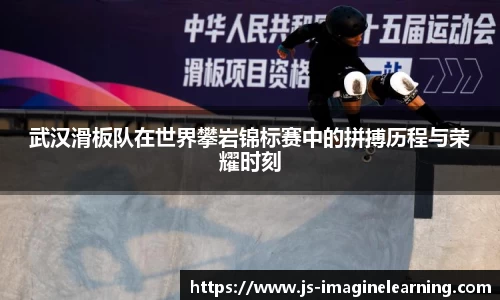 武汉滑板队在世界攀岩锦标赛中的拼搏历程与荣耀时刻
