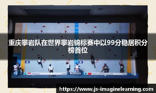 重庆攀岩队在世界攀岩锦标赛中以99分稳居积分榜首位