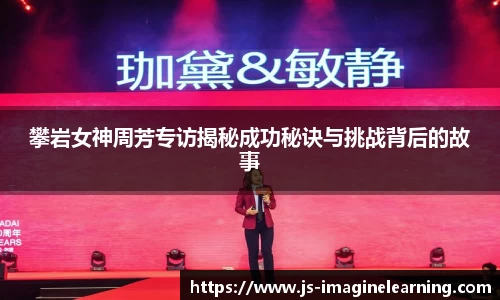 攀岩女神周芳专访揭秘成功秘诀与挑战背后的故事