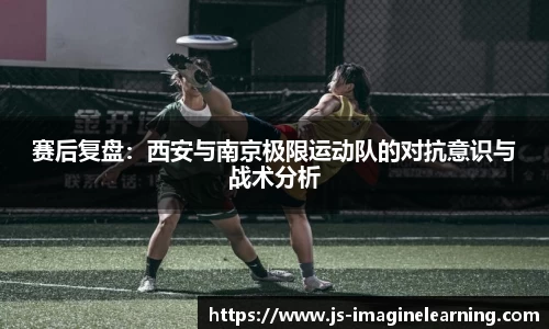 赛后复盘：西安与南京极限运动队的对抗意识与战术分析